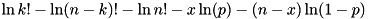 \[ \ln k! - \ln(n-k)! -\ln n! - x \ln(p) - (n-x) \ln(1-p) \]